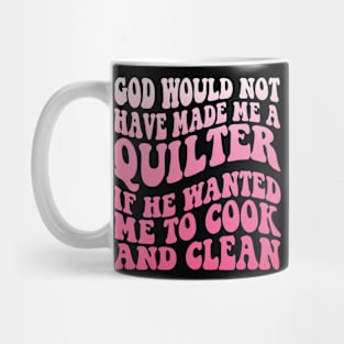 God would not have made me a quilter if he wanted me to cook and clean Mug